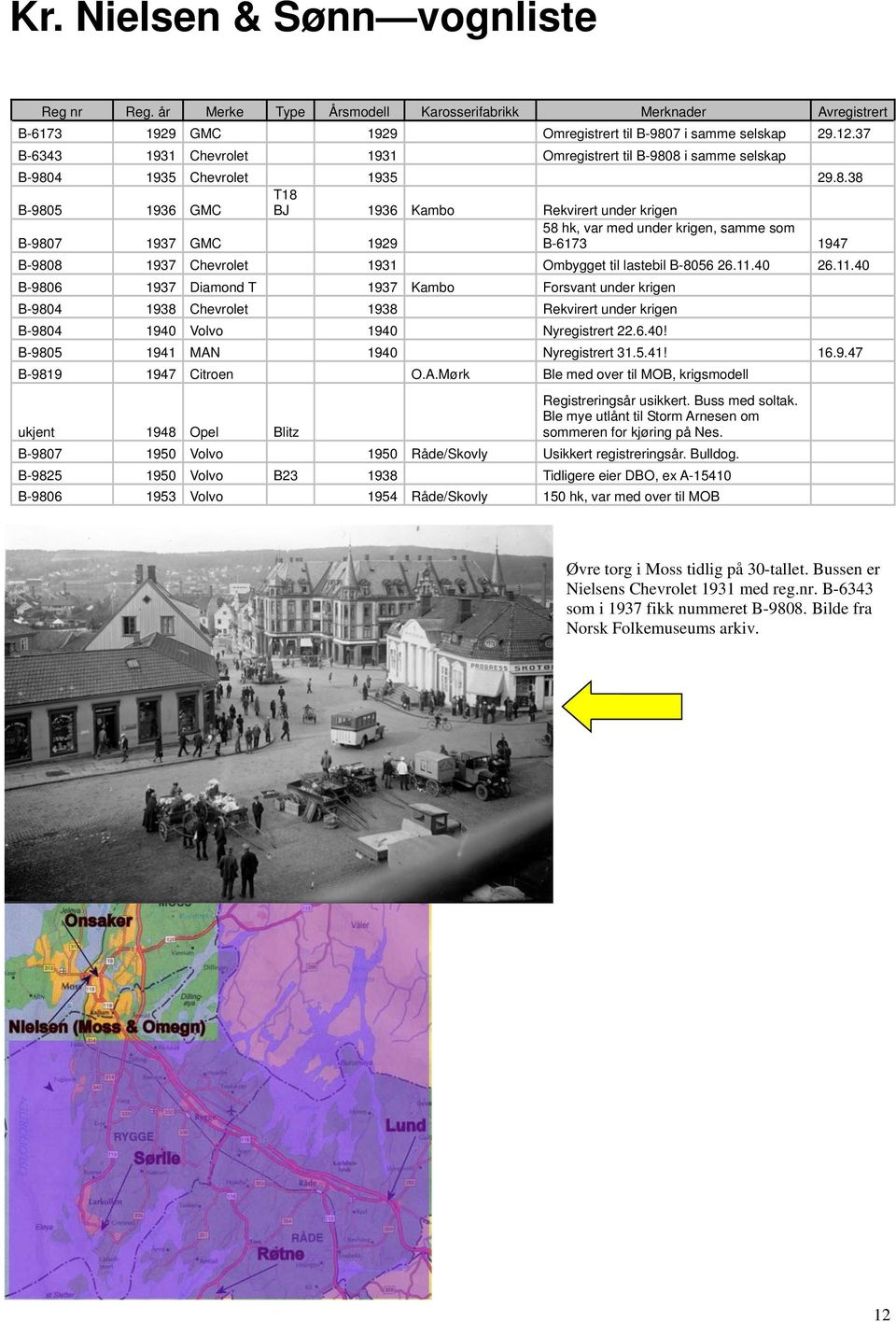 8 i samme selskap B-9804 1935 Chevrolet 1935 29.8.38 B-9805 1936 GMC T18 BJ 1936 Kambo Rekvirert under krigen 58 hk, var med under krigen, samme som B-9807 1937 GMC 1929 B-6173 1947 B-9808 1937 Chevrolet 1931 Ombygget til lastebil B-8056 26.