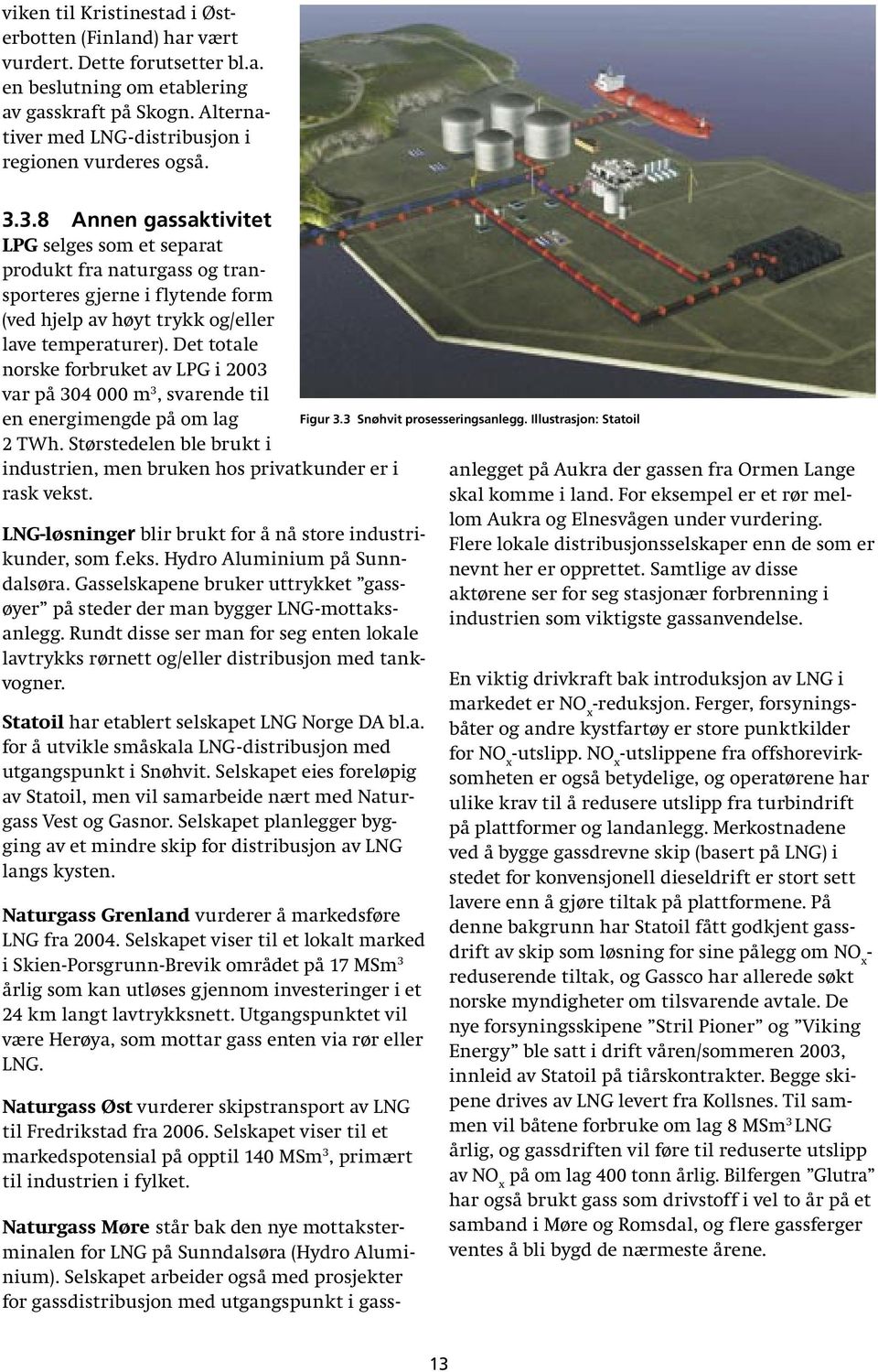 Det totale norske forbruket av LPG i 2003 var på 304 000 m 3, svarende til en energimengde på om lag 2 TWh. Størstedelen ble brukt i industrien, men bruken hos privatkunder er i rask vekst.