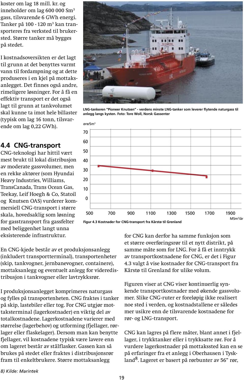 For å få en effektiv transport er det også lagt til grunn at tankvolumet skal kunne ta imot hele billaster (typisk om lag 16 tonn, tilsvarende om lag 0,22 GWh).