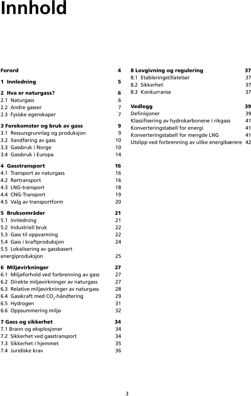 3 Konkurranse 37 Vedlegg 39 Definisjoner 39 Klassifisering av hydrokarbonene i rikgass 41 Konverteringstabell for energi 41 Konverteringstabell for mengde LNG 41 Utslipp ved forbrenning av ulike