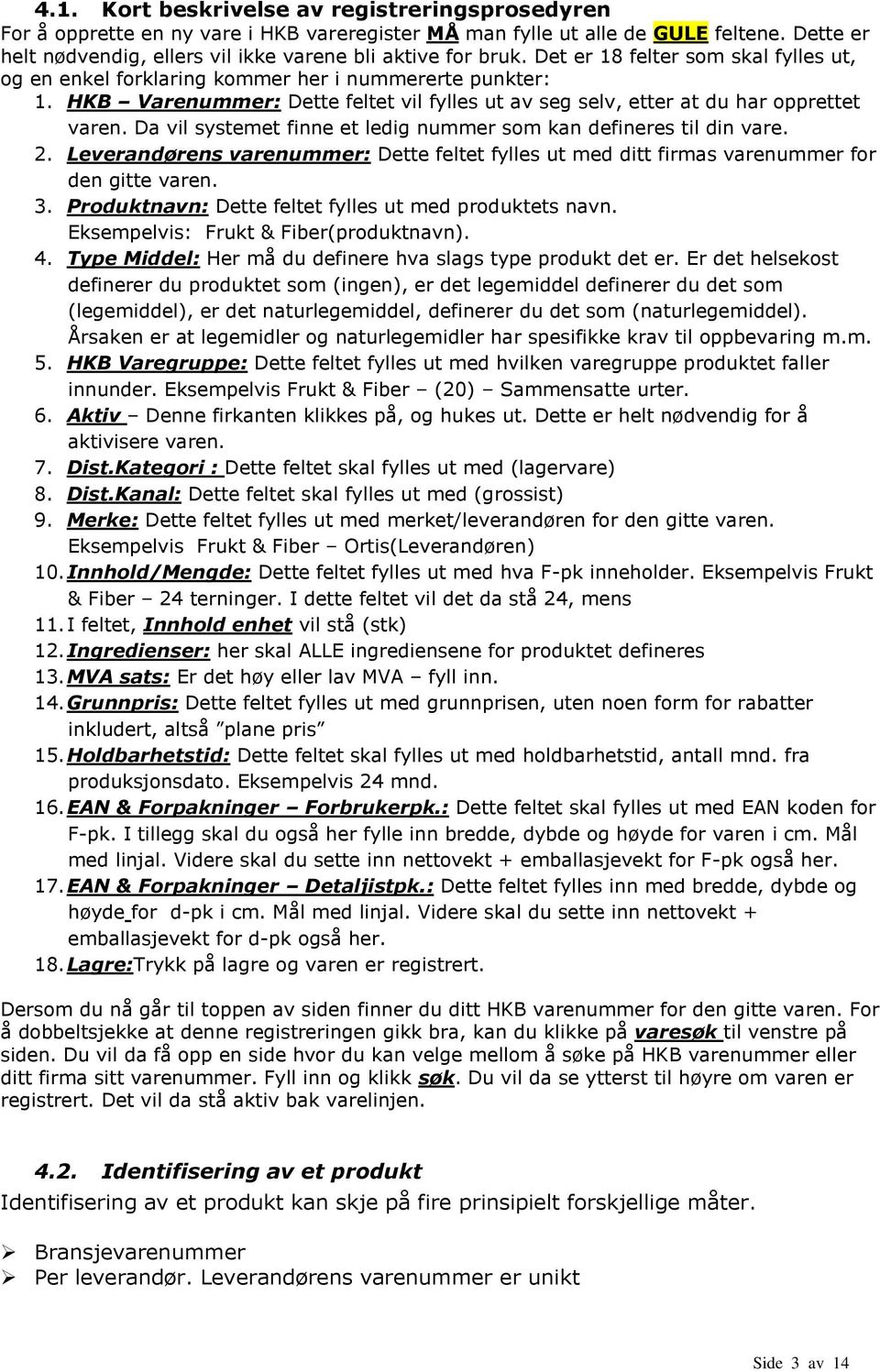 Da vil systemet finne et ledig nummer som kan defineres til din vare. 2. Leverandørens varenummer: Dette feltet fylles ut med ditt firmas varenummer for den gitte varen. 3.