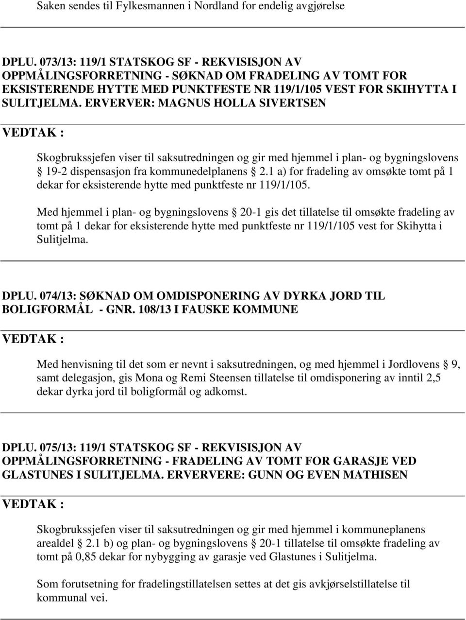 ERVERVER: MAGNUS HOLLA SIVERTSEN Skogbrukssjefen viser til saksutredningen og gir med hjemmel i plan- og bygningslovens 19-2 dispensasjon fra kommunedelplanens 2.