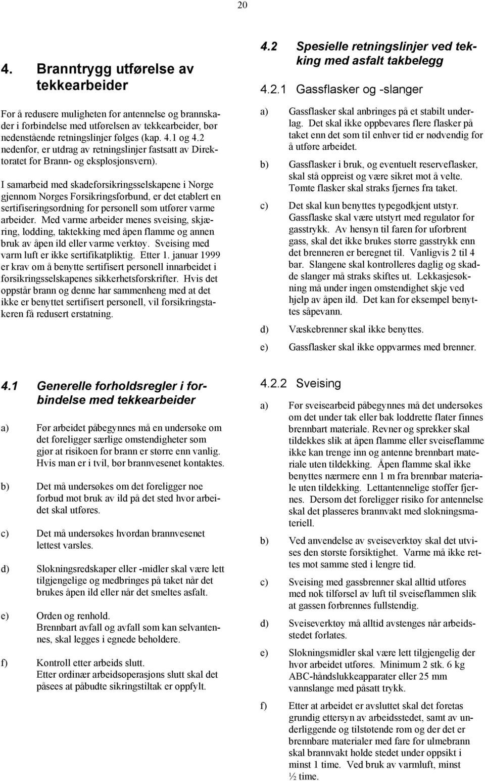 I samarbeid med skadeforsikringsselskapene i Norge gjennom Norges Forsikringsforbund, er det etablert en sertifiseringsordning for personell som utfører varme arbeider.