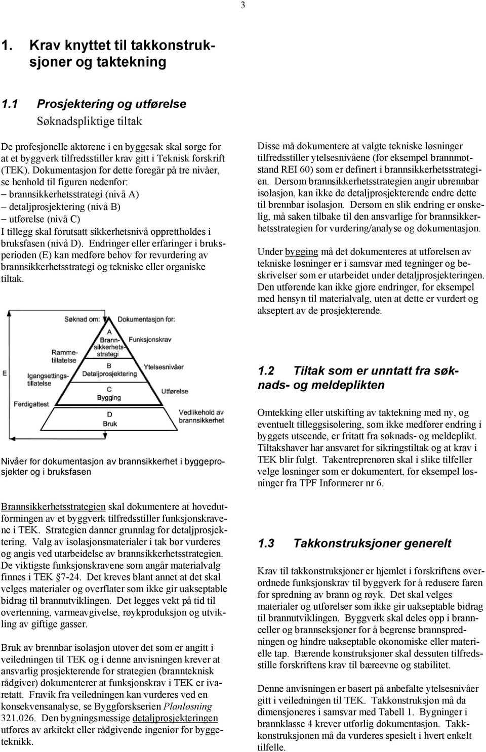 Dokumentasjon for dette foregår på tre nivåer, se henhold til figuren nedenfor: brannsikkerhetsstrategi (nivå A) detaljprosjektering (nivå B) utførelse (nivå C) Ι tillegg skal forutsatt