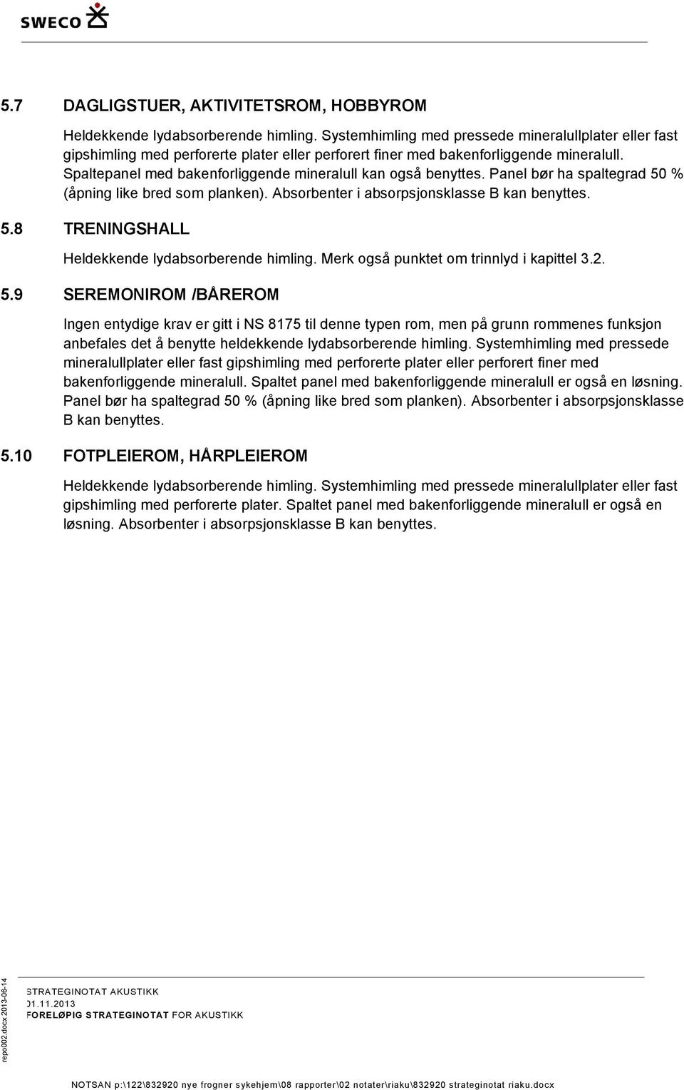 Spaltepanel med bakenforliggende mineralull kan også benyttes. Panel bør ha spaltegrad 50 % (åpning like bred som planken). Absorbenter i absorpsjonsklasse B kan benyttes. 5.8 TRENINGSHALL Heldekkende lydabsorberende himling.