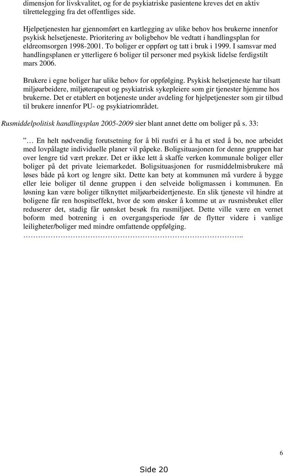 To boliger er oppført og tatt i bruk i 1999. I samsvar med handlingsplanen er ytterligere 6 boliger til personer med psykisk lidelse ferdigstilt mars 2006.