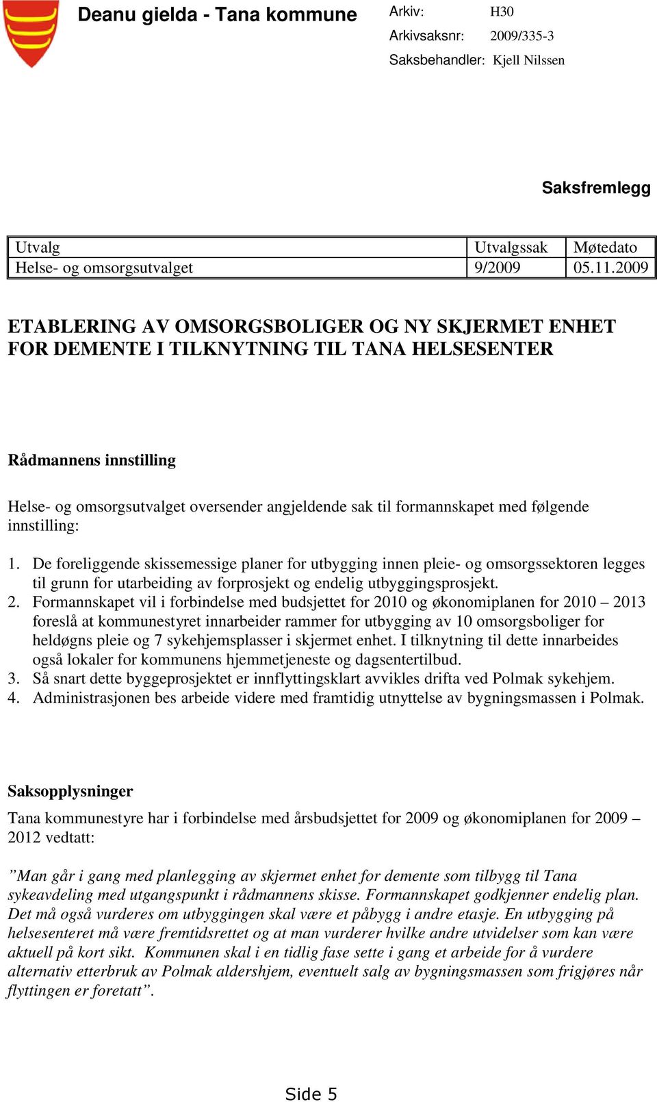 følgende innstilling: 1. De foreliggende skissemessige planer for utbygging innen pleie- og omsorgssektoren legges til grunn for utarbeiding av forprosjekt og endelig utbyggingsprosjekt. 2.