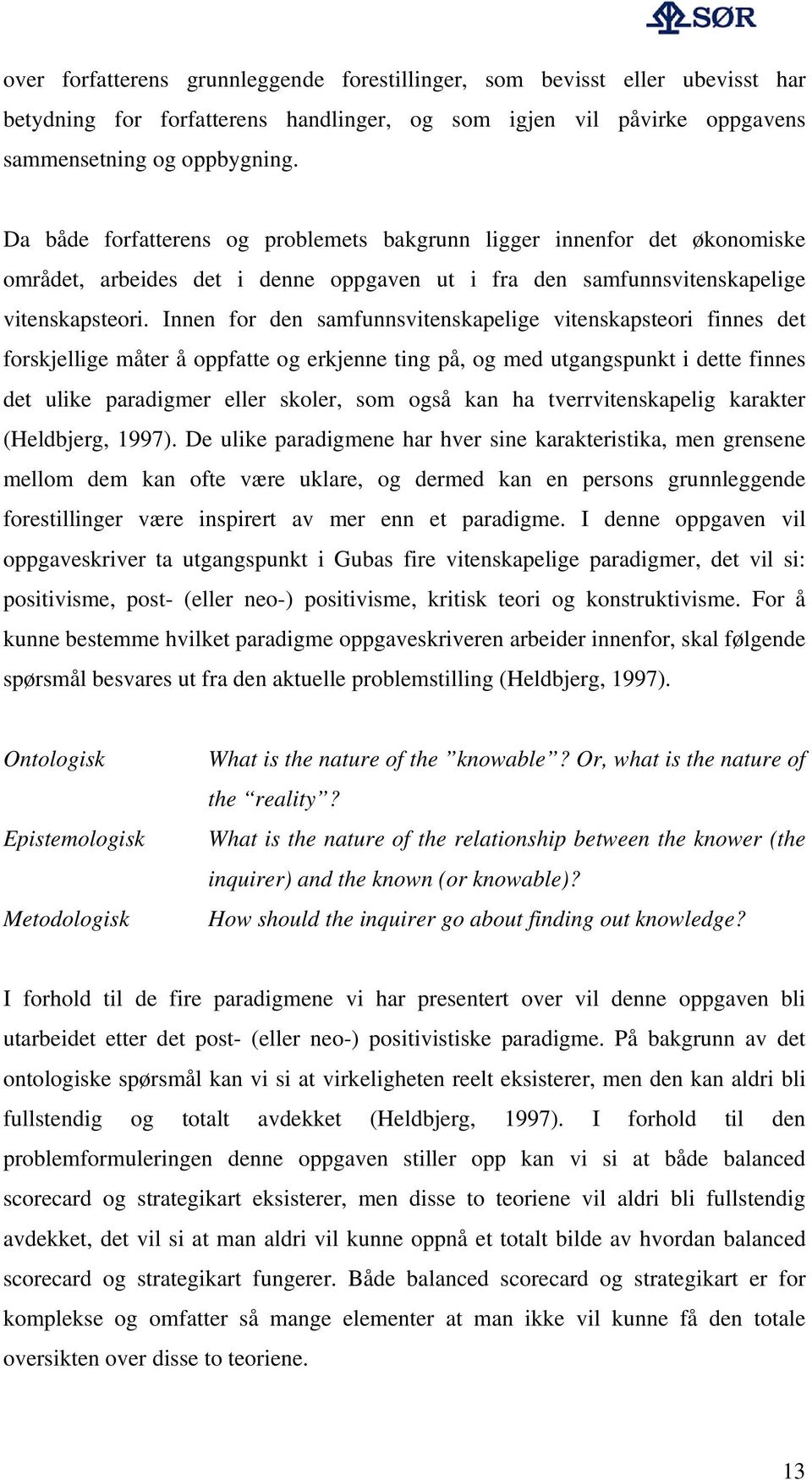 Innen for den samfunnsvitenskapelige vitenskapsteori finnes det forskjellige måter å oppfatte og erkjenne ting på, og med utgangspunkt i dette finnes det ulike paradigmer eller skoler, som også kan