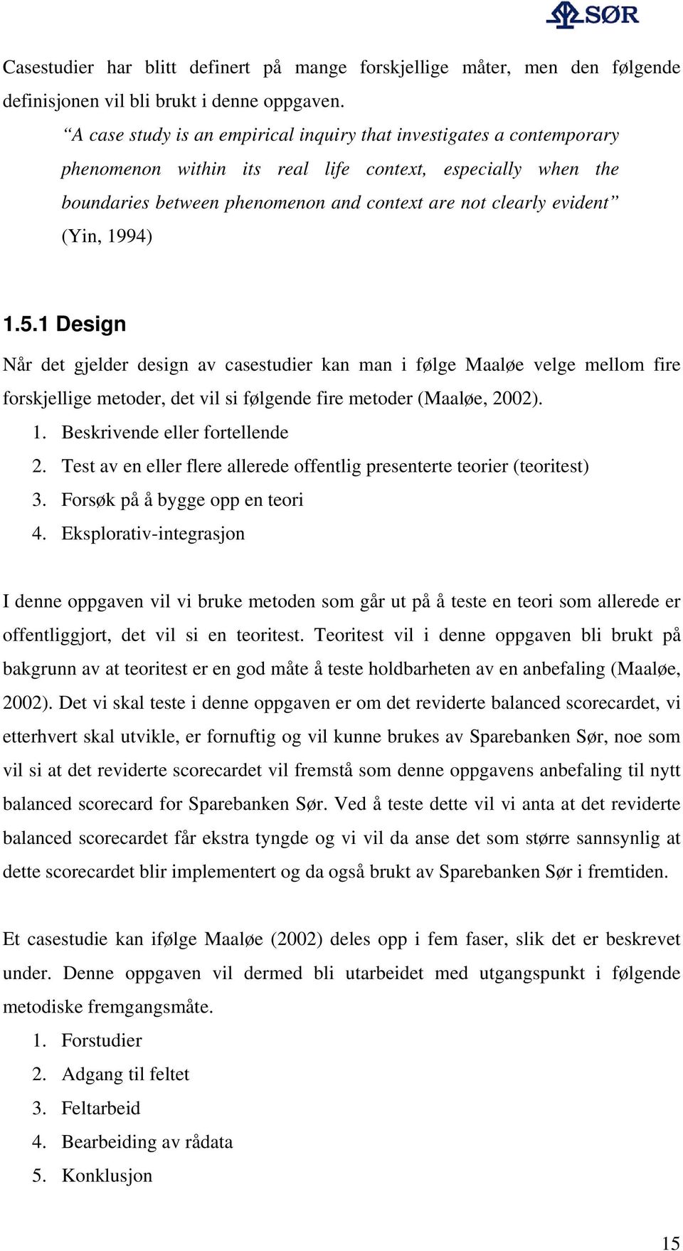 (Yin, 1994) 1.5.1 Design Når det gjelder design av casestudier kan man i følge Maaløe velge mellom fire forskjellige metoder, det vil si følgende fire metoder (Maaløe, 2002). 1. Beskrivende eller fortellende 2.