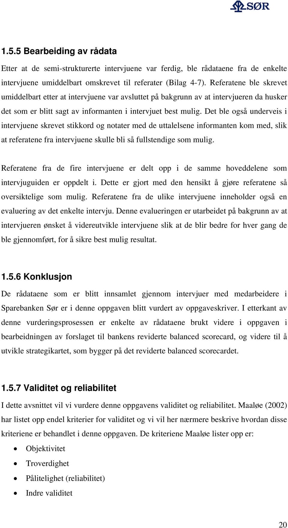 Det ble også underveis i intervjuene skrevet stikkord og notater med de uttalelsene informanten kom med, slik at referatene fra intervjuene skulle bli så fullstendige som mulig.