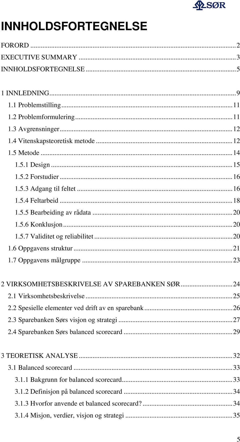 ..20 1.6 Oppgavens struktur...21 1.7 Oppgavens målgruppe...23 2 VIRKSOMHETSBESKRIVELSE AV SPAREBANKEN SØR...24 2.1 Virksomhetsbeskrivelse...25 2.2 Spesielle elementer ved drift av en sparebank...26 2.