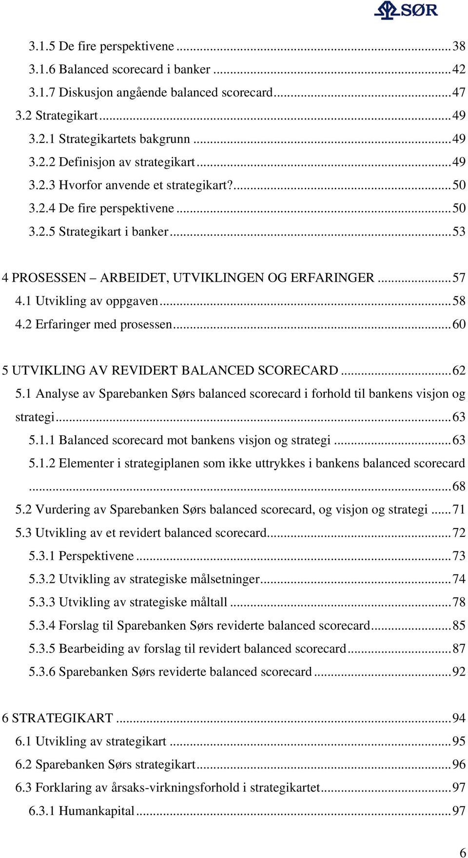 2 Erfaringer med prosessen...60 5 UTVIKLING AV REVIDERT BALANCED SCORECARD...62 5.1 Analyse av Sparebanken Sørs balanced scorecard i forhold til bankens visjon og strategi...63 5.1.1 Balanced scorecard mot bankens visjon og strategi.