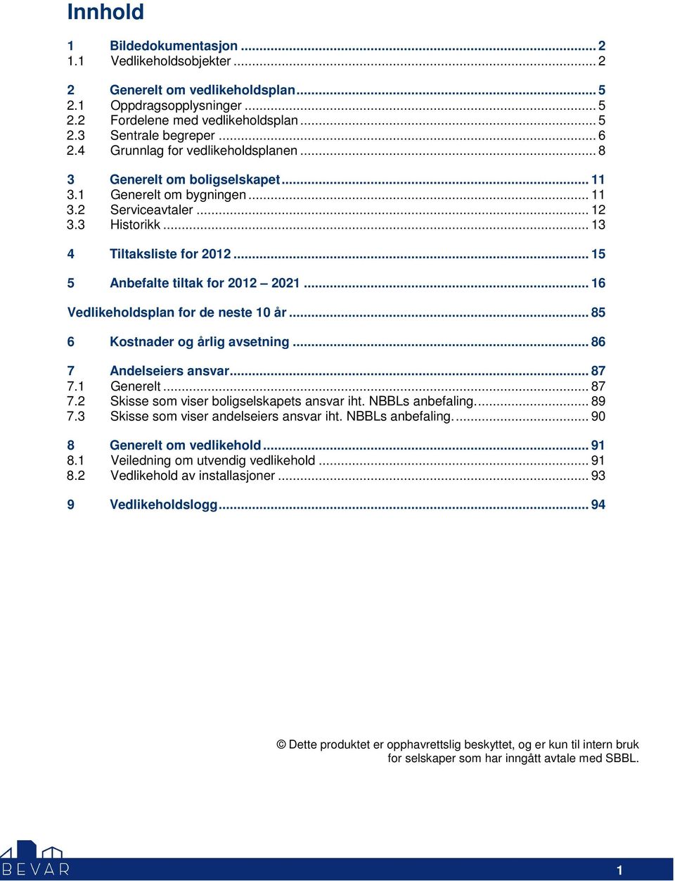 .. 15 5 Anbefalte tiltak for 2012 2021... 16 Vedlikeholdsplan for de neste 10 år... 85 6 Kostnader og årlig avsetning... 86 7 Andelseiers ansvar... 87 7.1 Generelt... 87 7.2 Skisse som viser boligselskapets ansvar iht.