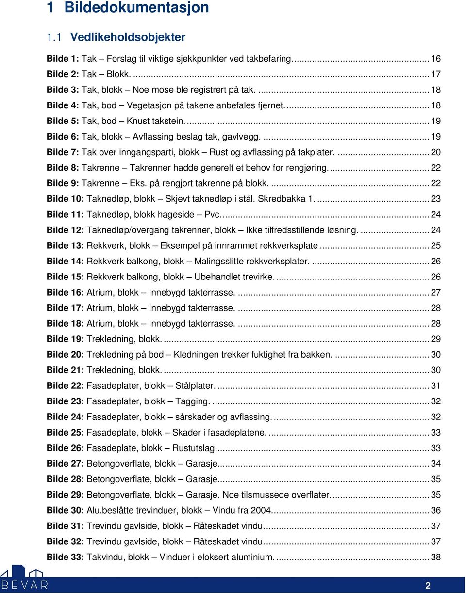 ... 19 Bilde 7: Tak over inngangsparti, blokk Rust og avflassing på takplater.... 20 Bilde 8: Takrenne Takrenner hadde generelt et behov for rengjøring.... 22 Bilde 9: Takrenne Eks.