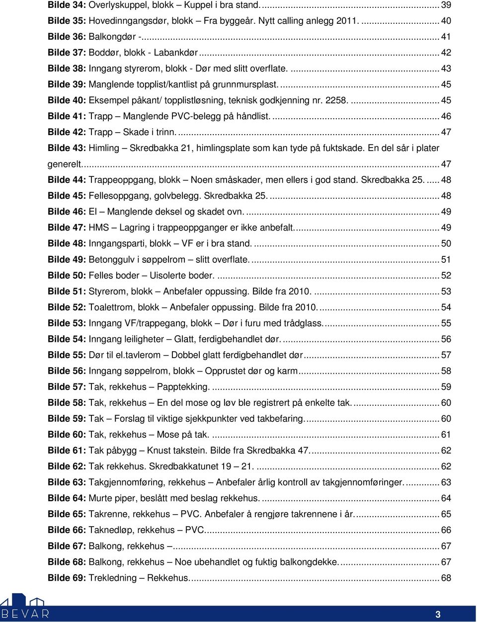 2258.... 45 Bilde 41: Trapp Manglende PVC-belegg på håndlist.... 46 Bilde 42: Trapp Skade i trinn.... 47 Bilde 43: Himling Skredbakka 21, himlingsplate som kan tyde på fuktskade.