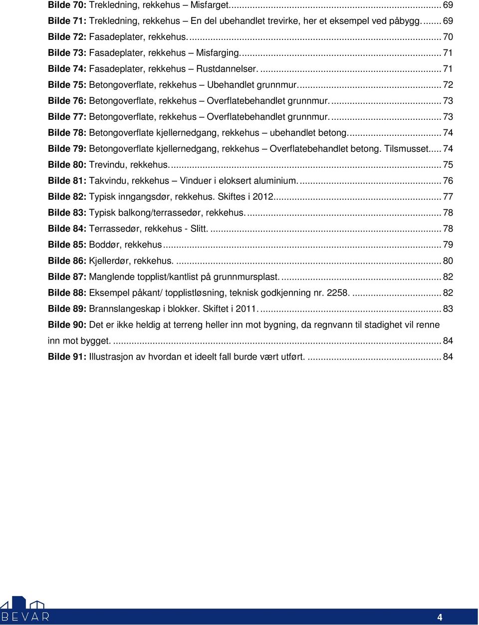 ... 72 Bilde 76: Betongoverflate, rekkehus Overflatebehandlet grunnmur.... 73 Bilde 77: Betongoverflate, rekkehus Overflatebehandlet grunnmur.