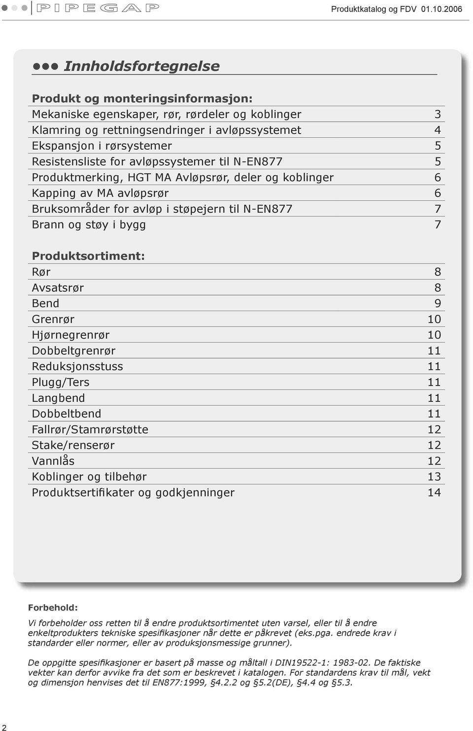 Resistensliste for avløpssystemer til N-EN877 5 Produktmerking, HGT MA Avløpsrør, deler og koblinger 6 Kapping av MA avløpsrør 6 Bruksområder for avløp i støpejern til N-EN877 7 Brann og støy i bygg