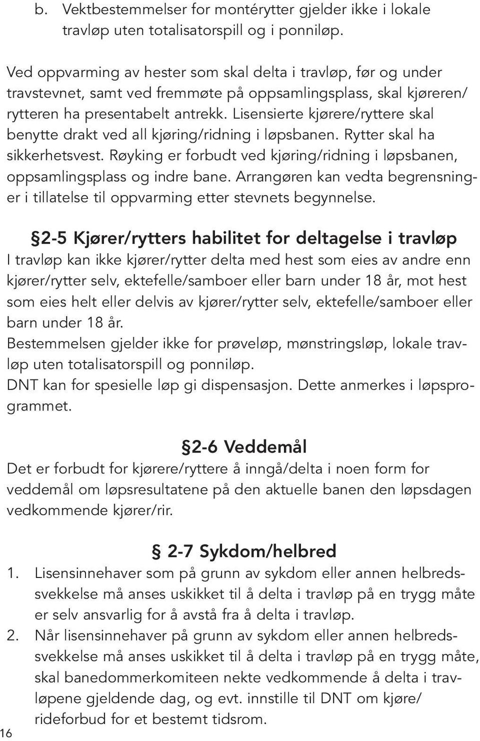 Lisensierte kjørere/ryttere skal benytte drakt ved all kjøring/ridning i løpsbanen. Rytter skal ha sikkerhetsvest. Røyking er forbudt ved kjøring/ridning i løpsbanen, oppsamlingsplass og indre bane.