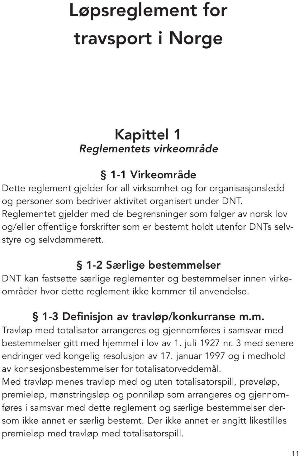 1-2 Særlige bestemmelser DNT kan fastsette særlige reglementer og bestemmelser innen virkeområder hvor dette reglement ikke kommer til anvendelse. 1-3 Definisjon av travløp/konkurranse m.m. Travløp med totalisator arrangeres og gjennomføres i samsvar med bestemmelser gitt med hjemmel i lov av 1.