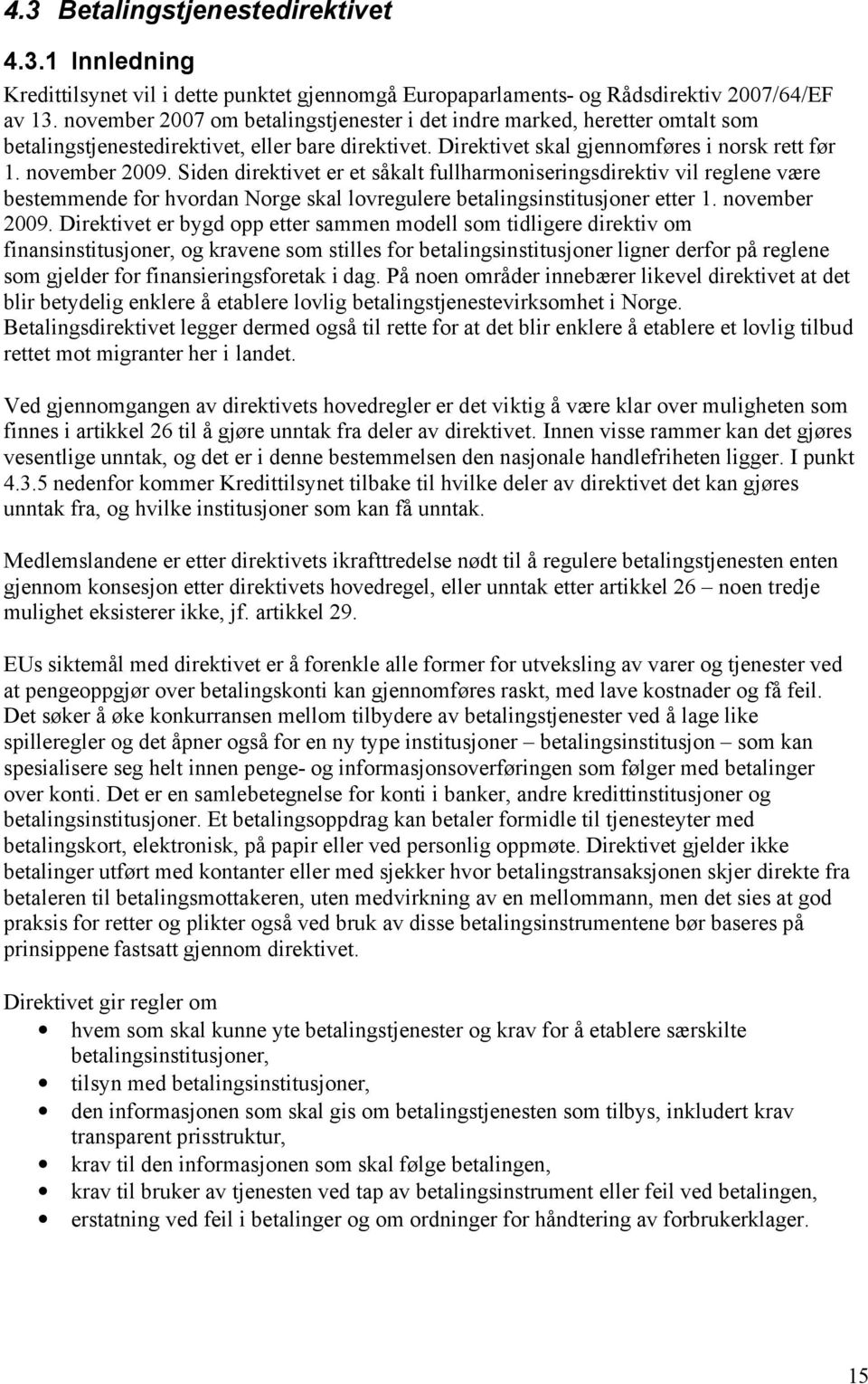 Siden direktivet er et såkalt fullharmoniseringsdirektiv vil reglene være bestemmende for hvordan Norge skal lovregulere betalingsinstitusjoner etter 1. november 2009.