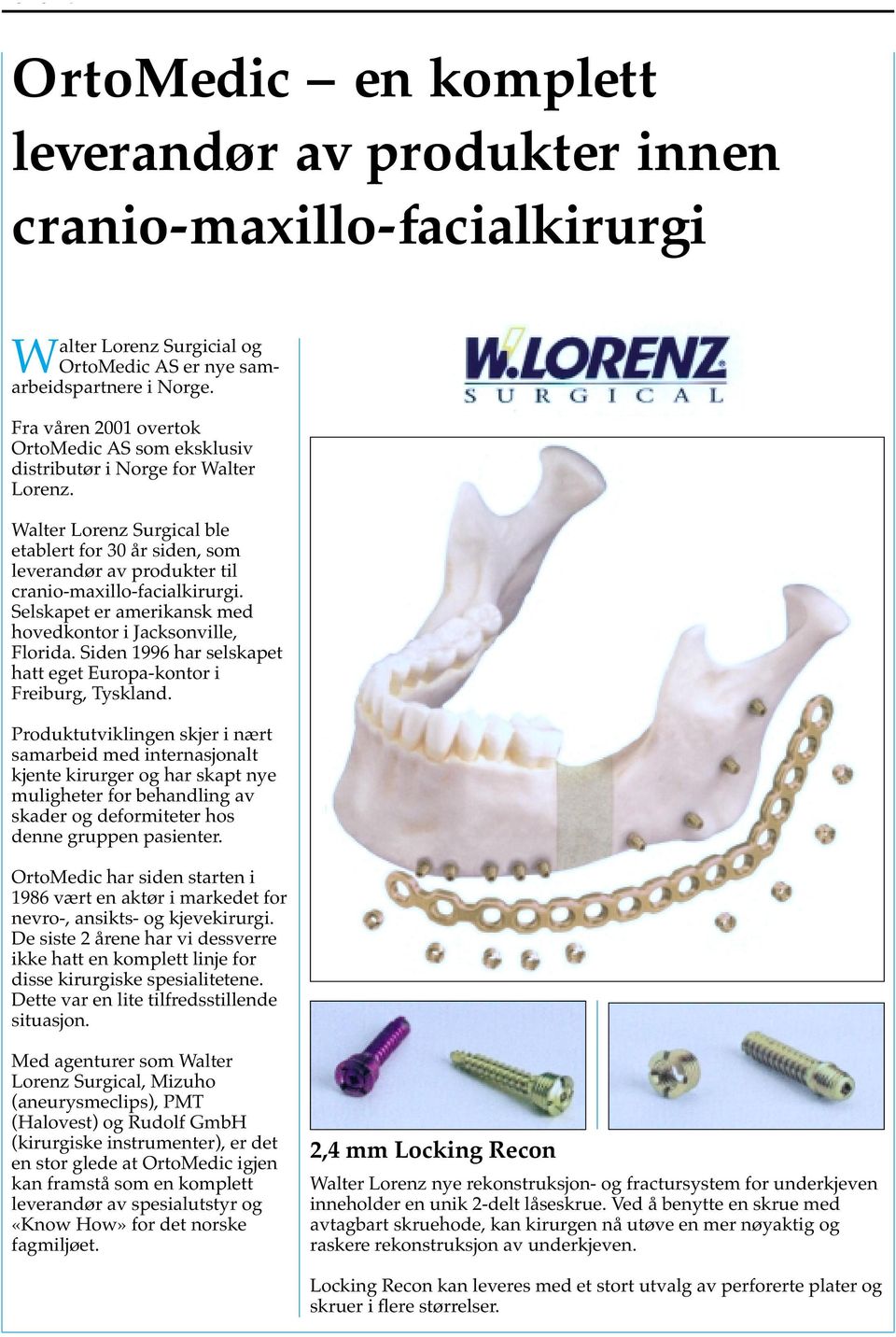 Walter Lorenz Surgical ble etablert for 30 år siden, som leverandør av produkter til cranio-maxillo-facialkirurgi. Selskapet er amerikansk med hovedkontor i Jacksonville, Florida.