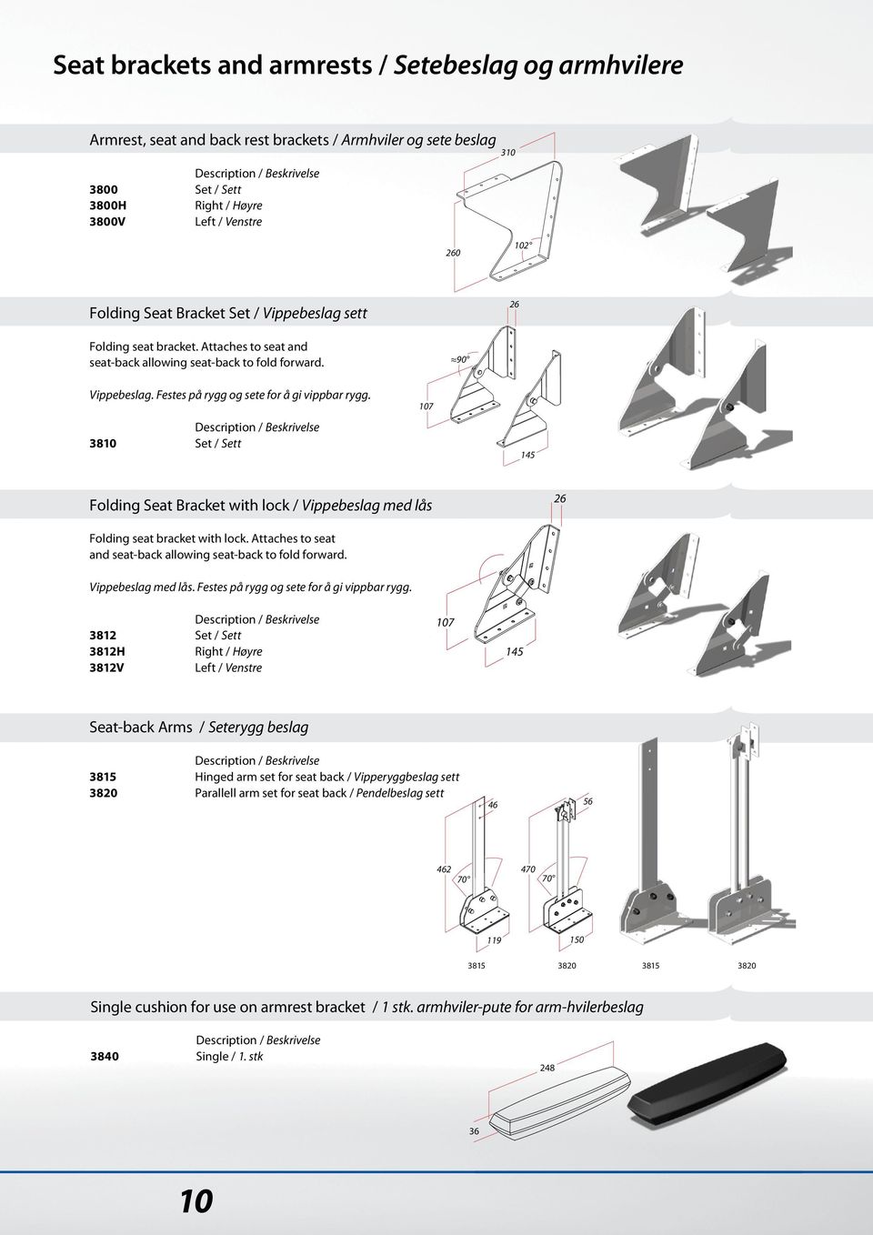 3810 Set / Sett 107 145 Folding Seat Bracket with lock / Vippebeslag med lås 26 Folding seat bracket with lock. Attaches to seat and seat-back allowing seat-back to fold forward. Vippebeslag med lås. Festes på rygg og sete for å gi vippbar rygg.