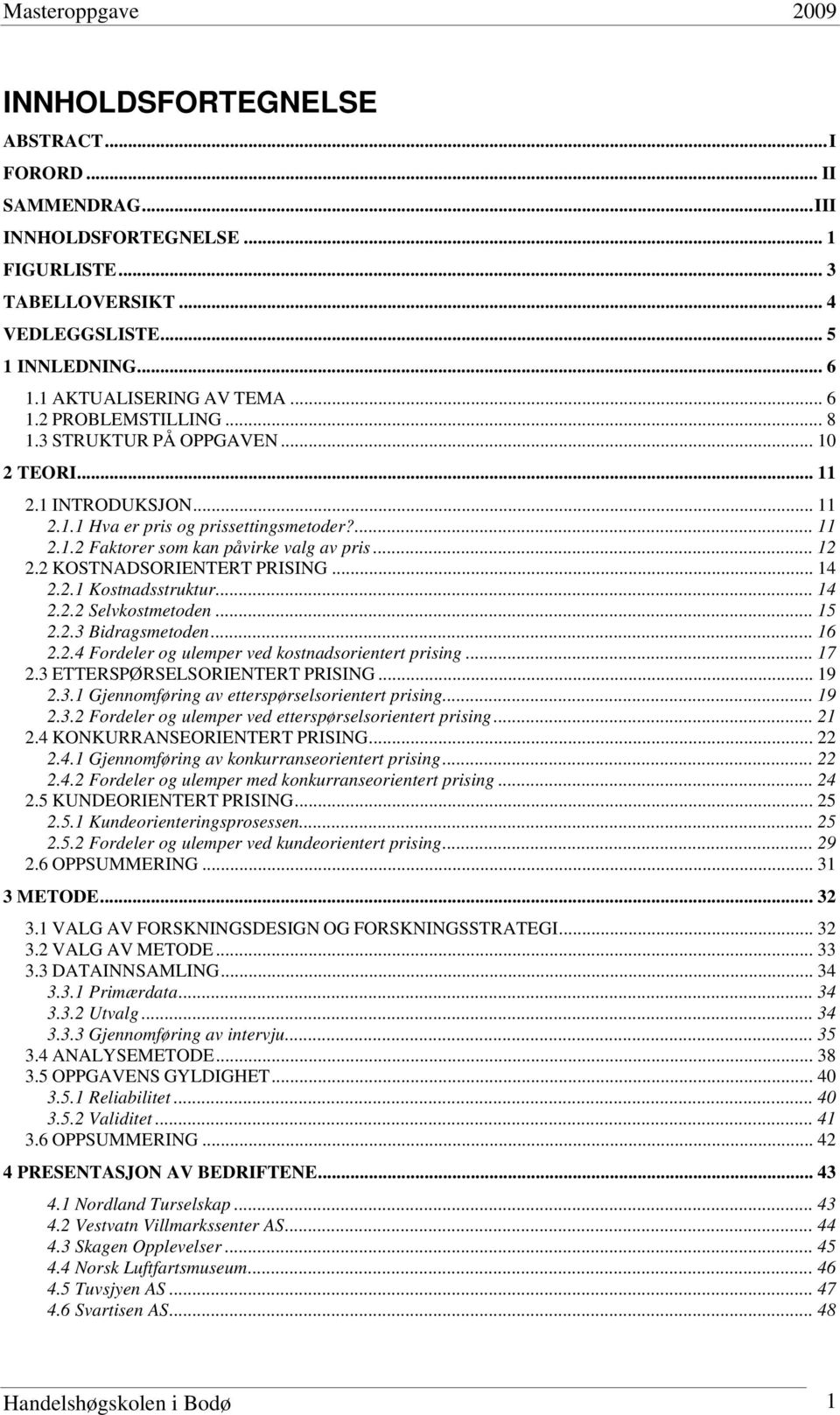 2 KOSTNADSORIENTERT PRISING... 14 2.2.1 Kostnadsstruktur... 14 2.2.2 Selvkostmetoden... 15 2.2.3 Bidragsmetoden... 16 2.2.4 Fordeler og ulemper ved kostnadsorientert prising... 17 2.