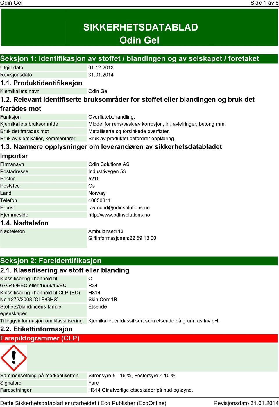 Kjemikaliets bruksområde Bruk det frarådes mot Bruk av kjemikalier, kommentarer Middel for rens/vask av korrosjon, irr, avleiringer, betong mm. Metalliserte og forsinkede overflater.