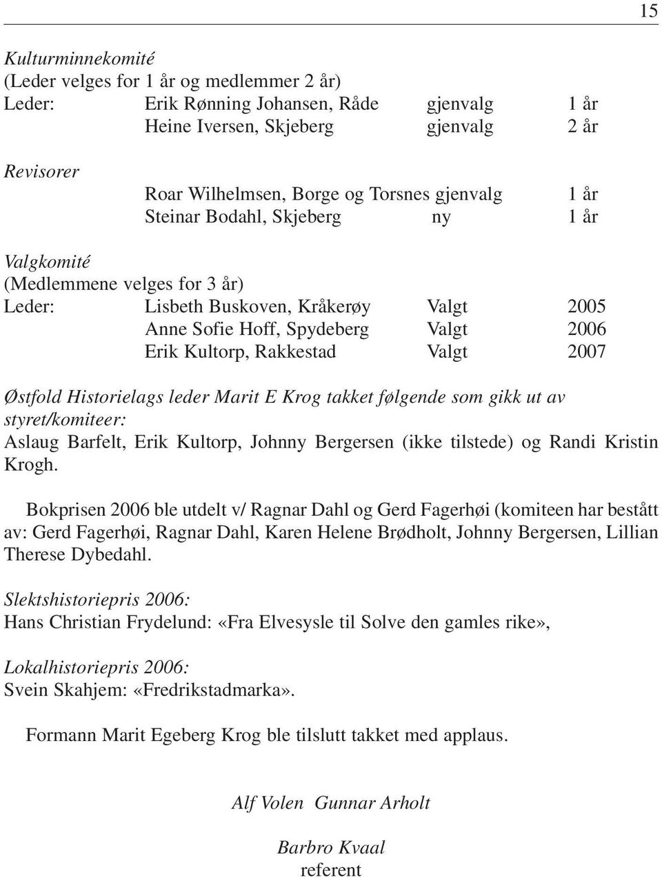 2007 Østfold Historielags leder Marit E Krog takket følgende som gikk ut av styret/komiteer: Aslaug Barfelt, Erik Kultorp, Johnny Bergersen (ikke tilstede) og Randi Kristin Krogh.