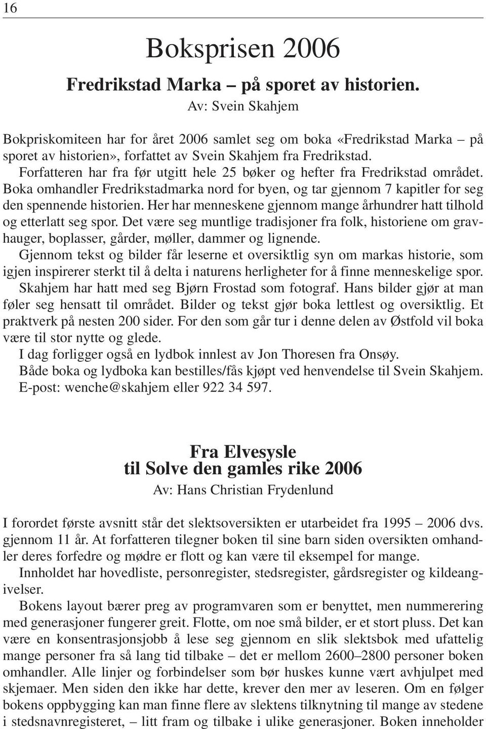 Forfatteren har fra før utgitt hele 25 bøker og hefter fra Fredrikstad området. Boka omhandler Fredrikstadmarka nord for byen, og tar gjennom 7 kapitler for seg den spennende historien.