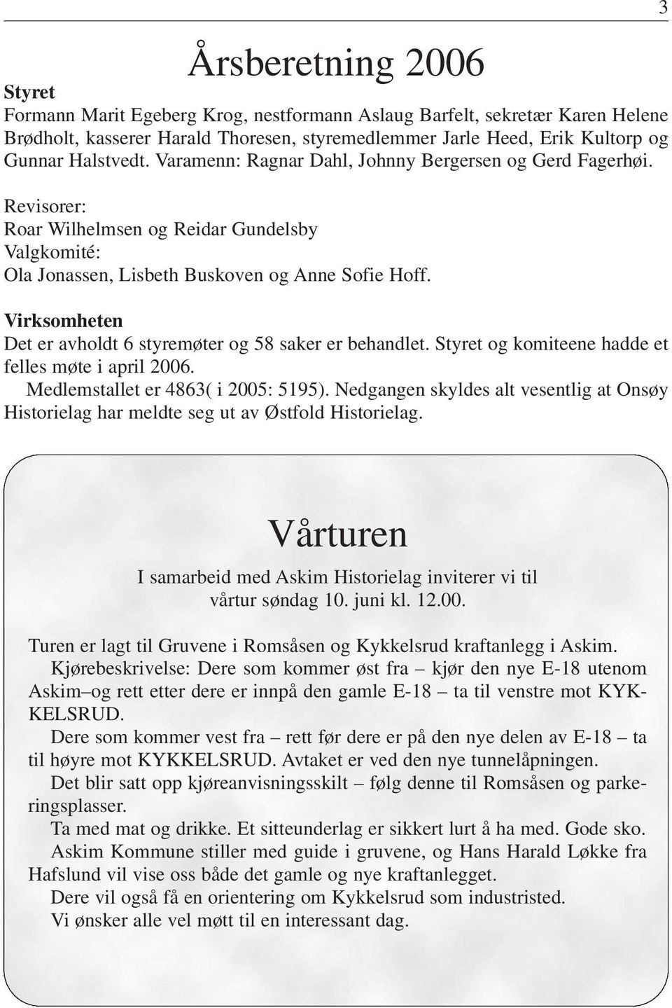 Virksomheten Det er avholdt 6 styremøter og 58 saker er behandlet. Styret og komiteene hadde et felles møte i april 2006. Medlemstallet er 4863( i 2005: 5195).