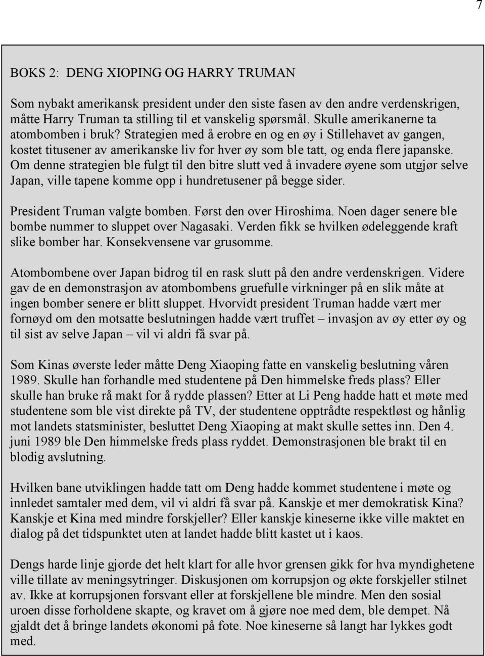 Om denne strategien ble fulgt til den bitre slutt ved å invadere øyene som utgjør selve Japan, ville tapene komme opp i hundretusener på begge sider. President Truman valgte bomben.