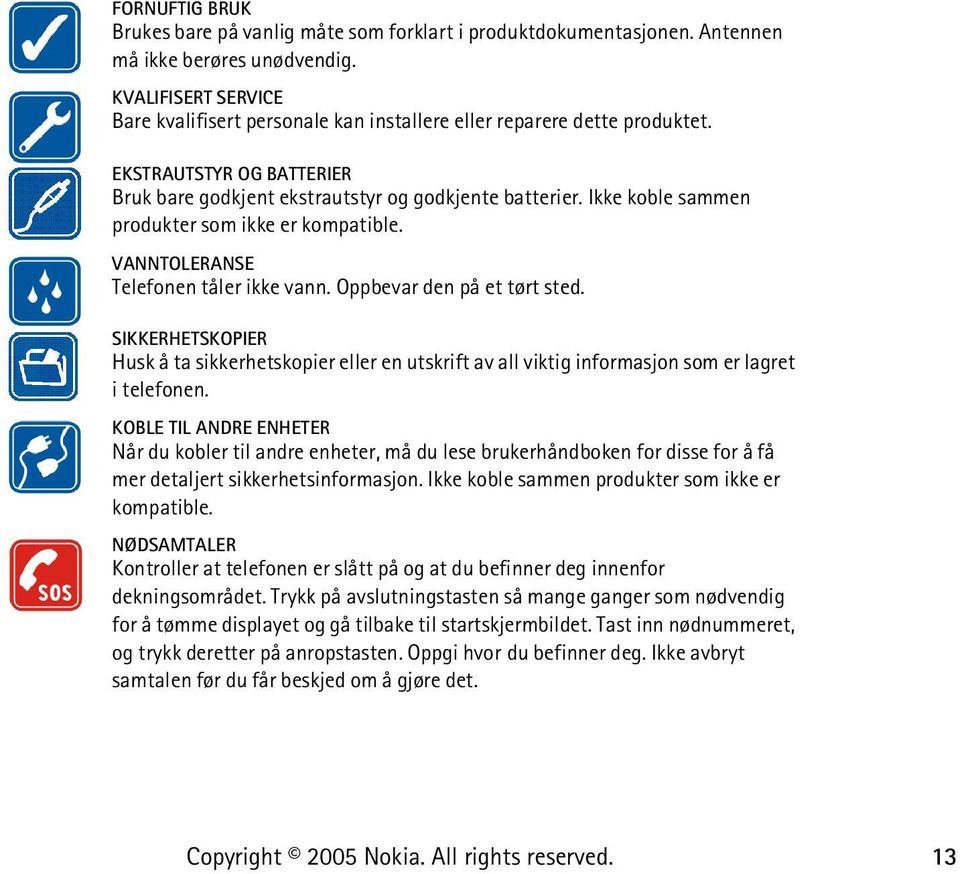 Ikke koble sammen produkter som ikke er kompatible. VANNTOLERANSE Telefonen tåler ikke vann. Oppbevar den på et tørt sted.