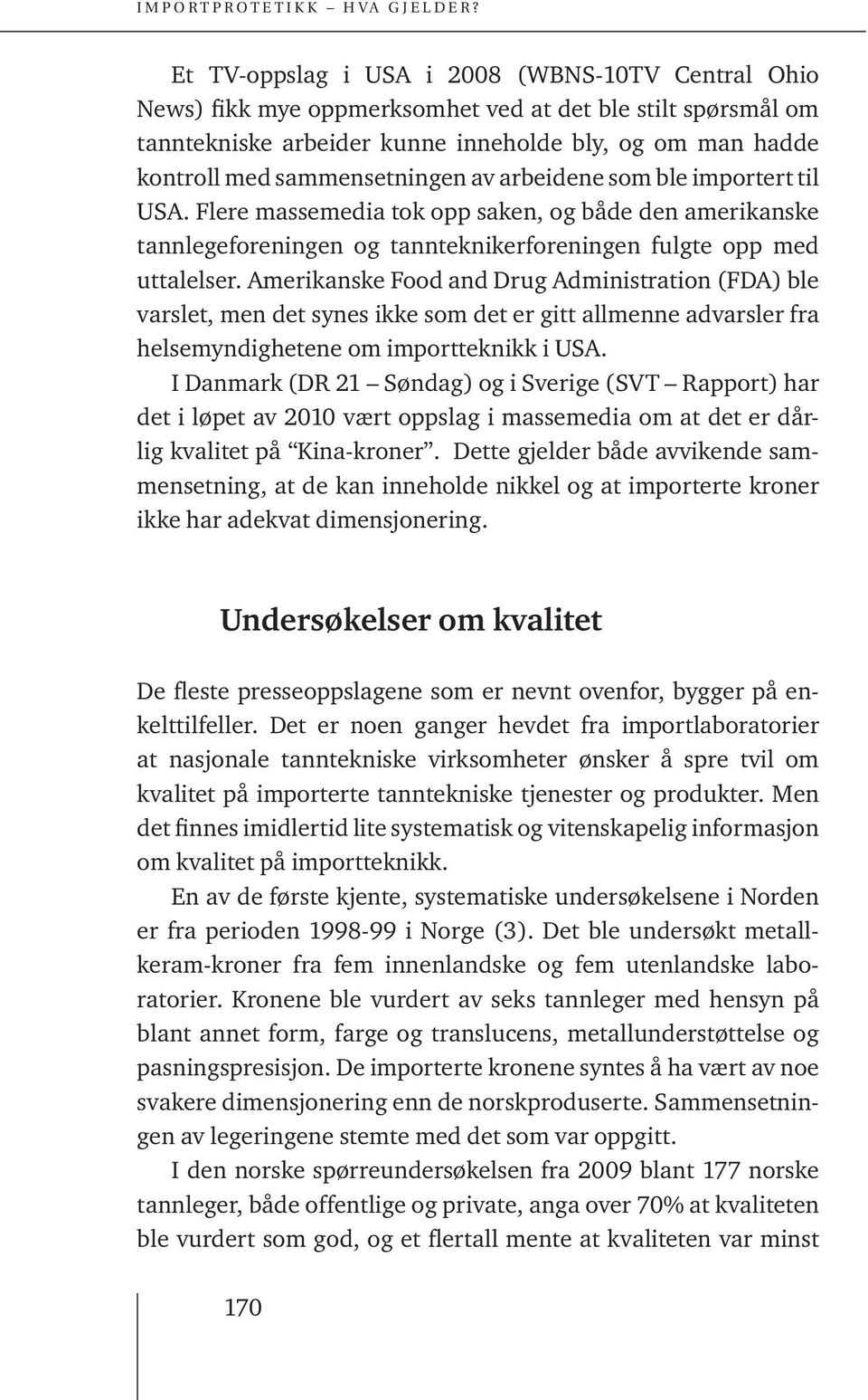 Amerikanske Food and Drug Administration (FDA) ble varslet, men det synes ikke som det er gitt allmenne advarsler fra helsemyndighetene om importteknikk i USA.