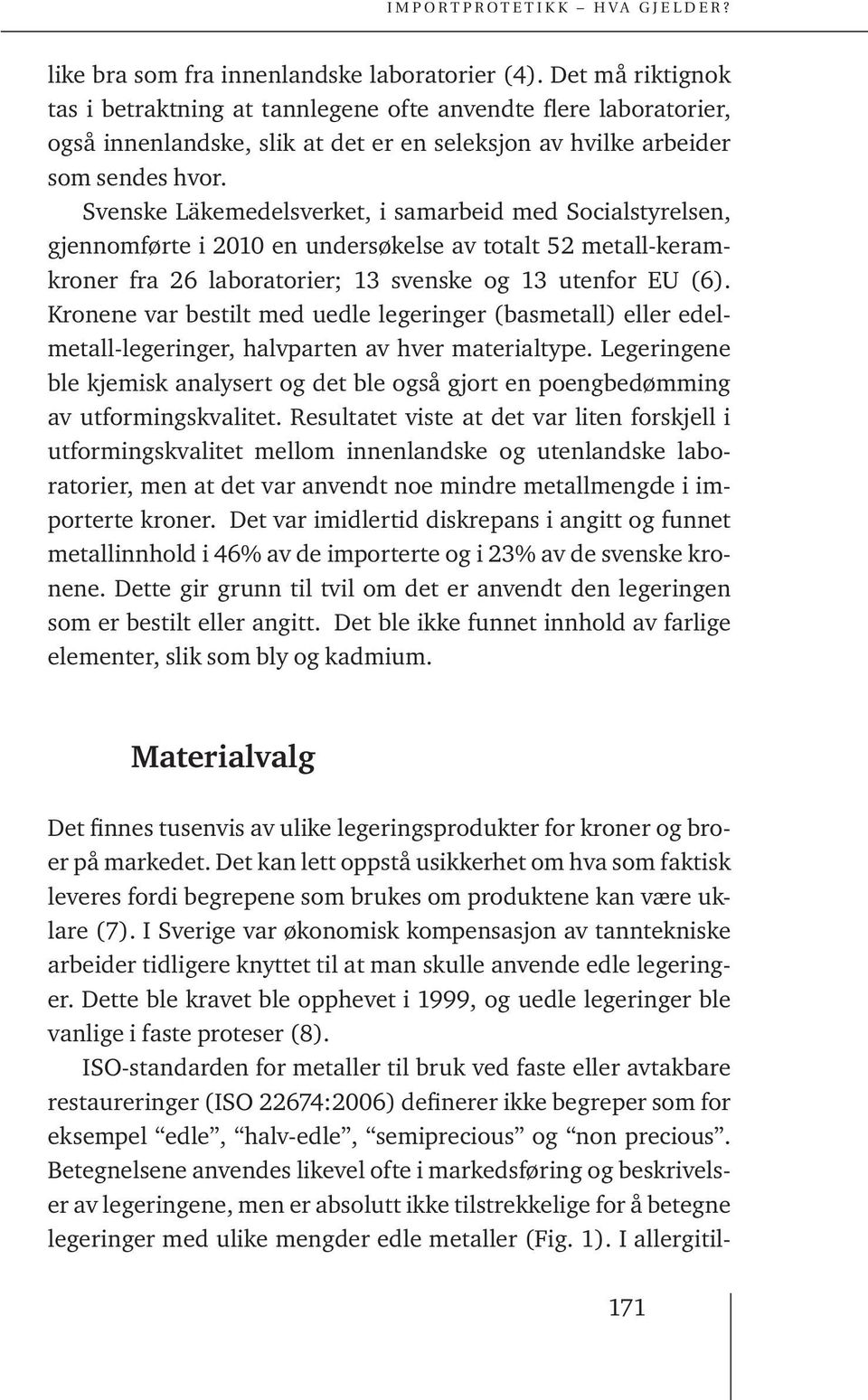 Svenske Läkemedelsverket, i samarbeid med Socialstyrelsen, gjennomførte i 2010 en undersøkelse av totalt 52 metall-keramkroner fra 26 laboratorier; 13 svenske og 13 utenfor EU (6).