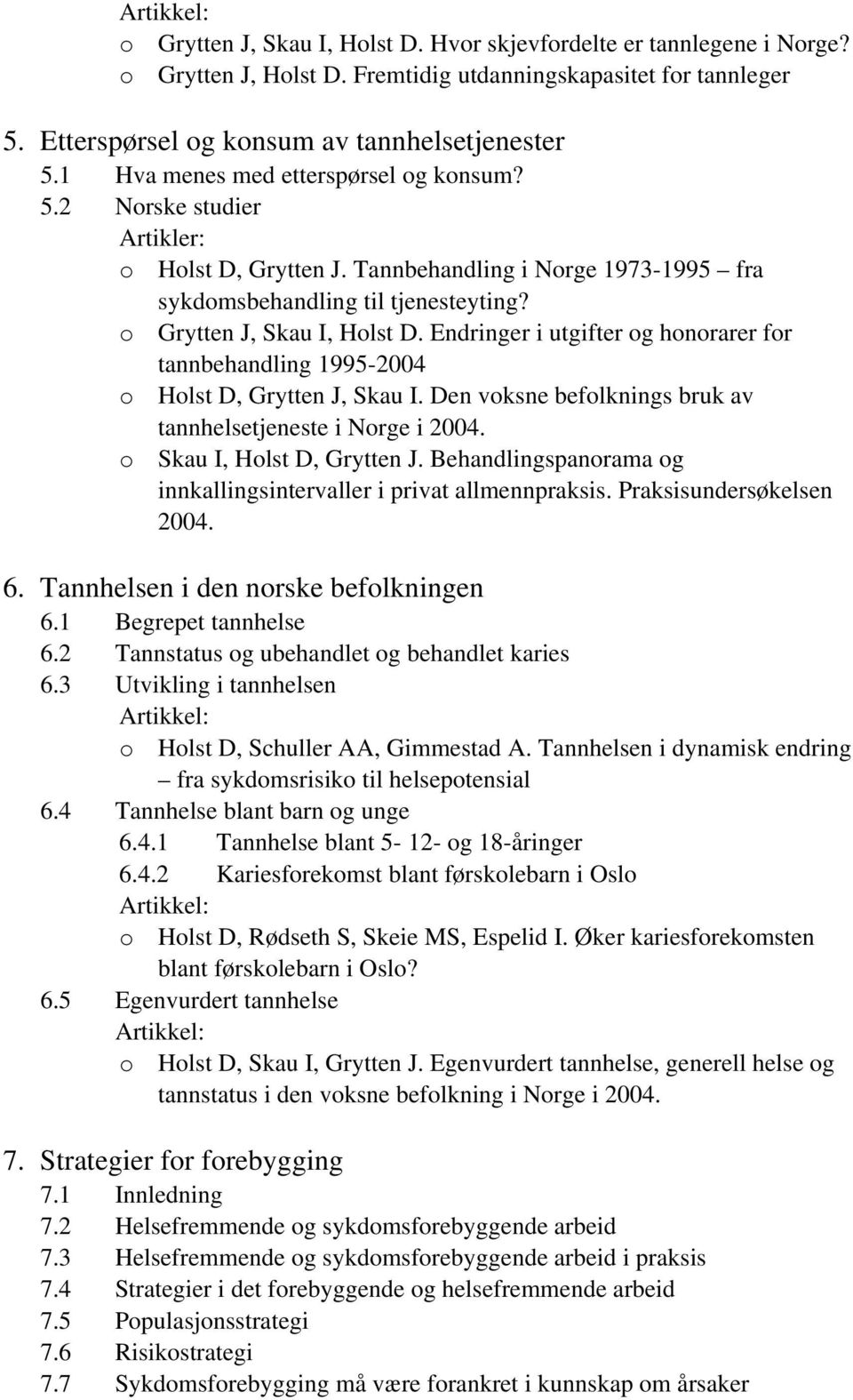 Endringer i utgifter og honorarer for tannbehandling 1995-2004 o Holst D, Grytten J, Skau I. Den voksne befolknings bruk av tannhelsetjeneste i Norge i 2004. o Skau I, Holst D, Grytten J.