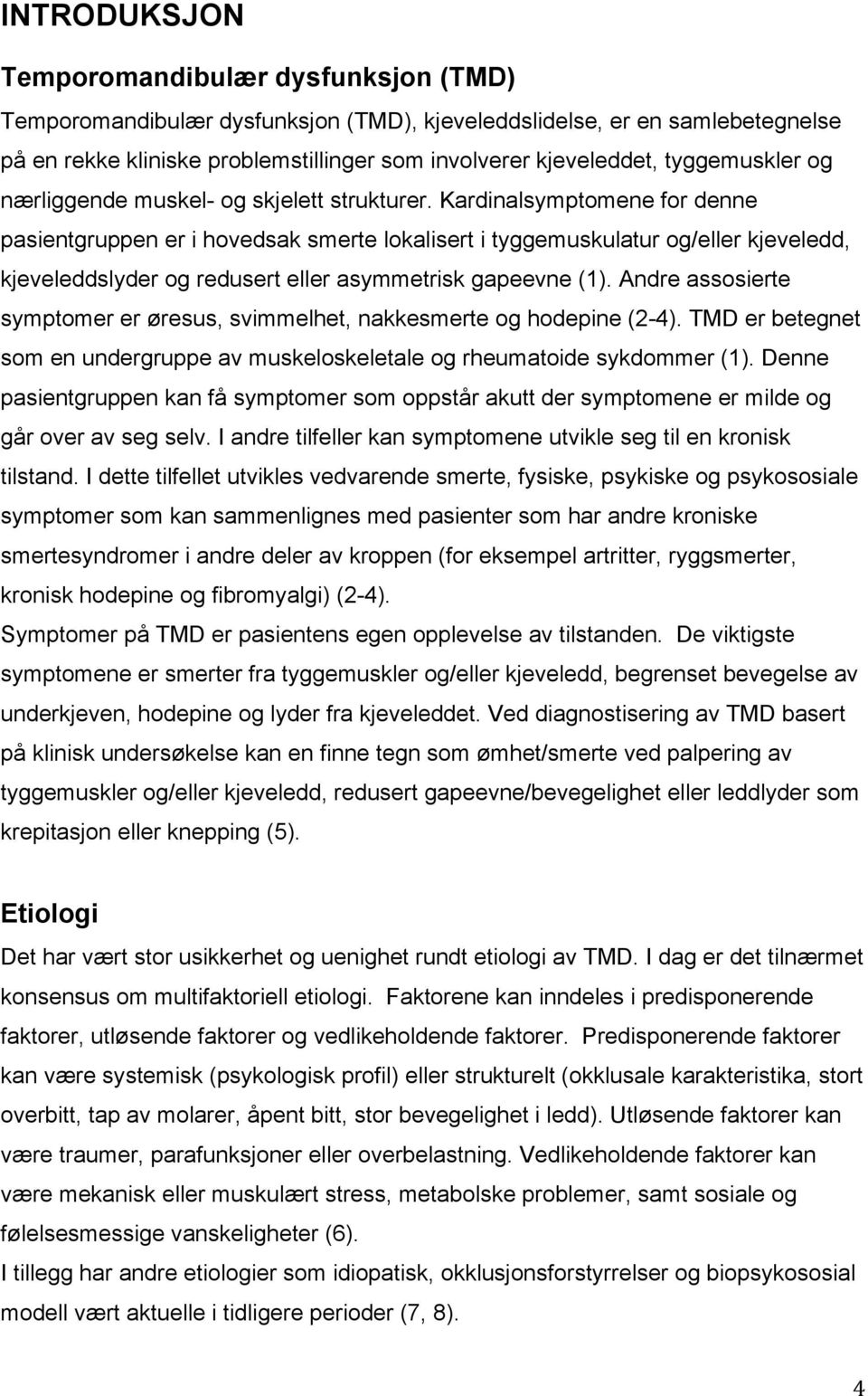 Kardinalsymptomene for denne pasientgruppen er i hovedsak smerte lokalisert i tyggemuskulatur og/eller kjeveledd, kjeveleddslyder og redusert eller asymmetrisk gapeevne (1).