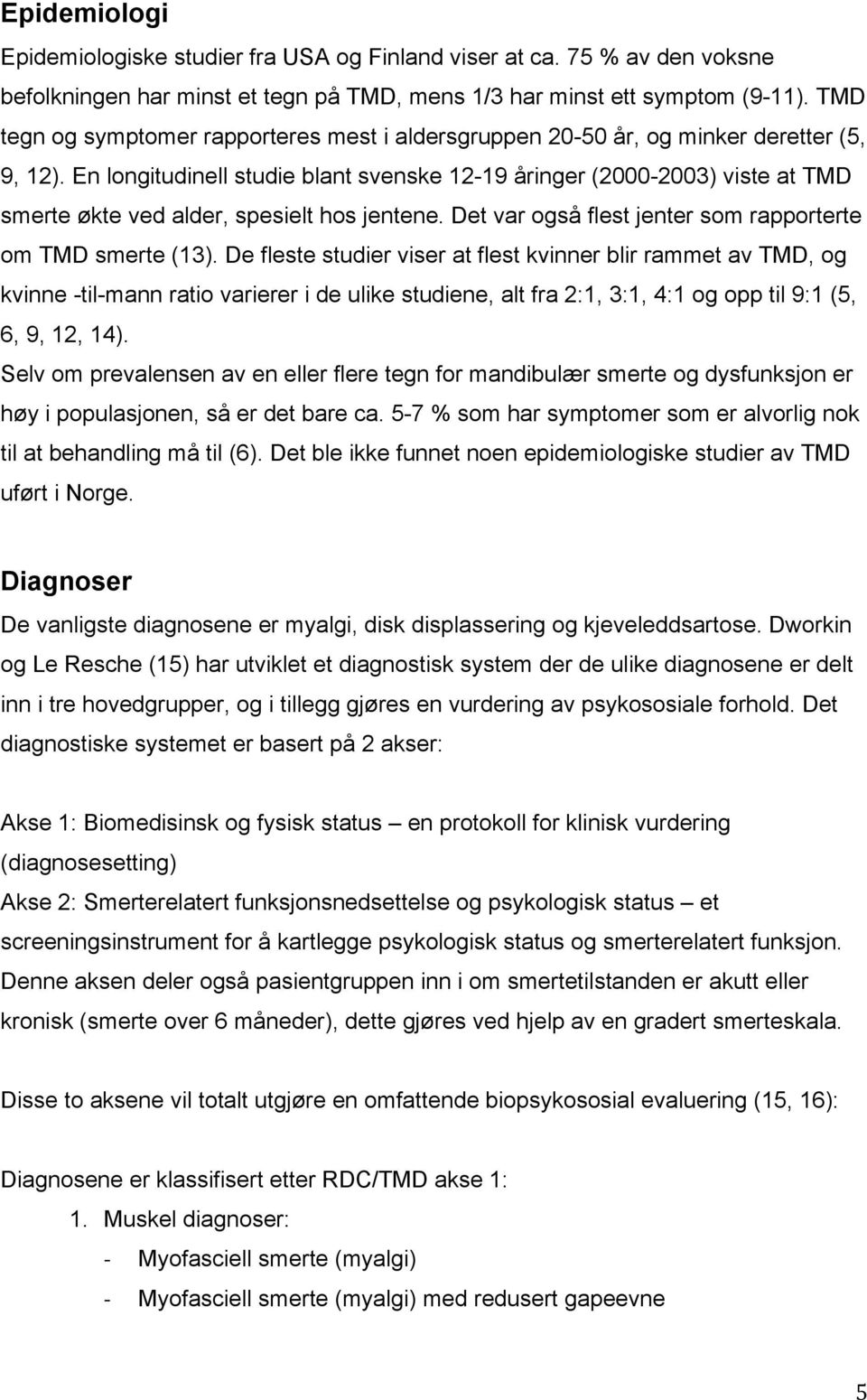 En longitudinell studie blant svenske 12-19 åringer (2000-2003) viste at TMD smerte økte ved alder, spesielt hos jentene. Det var også flest jenter som rapporterte om TMD smerte (13).