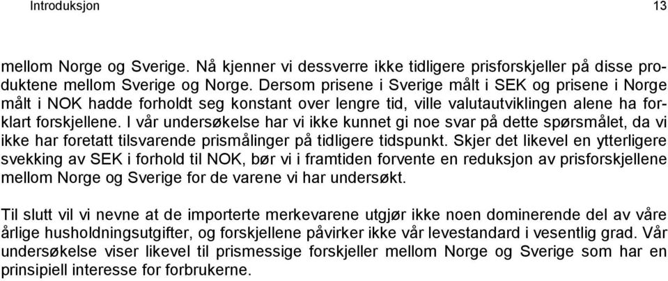 I vår undersøkelse har vi ikke kunnet gi noe svar på dette spørsmålet, da vi ikke har foretatt tilsvarende prismålinger på tidligere tidspunkt.