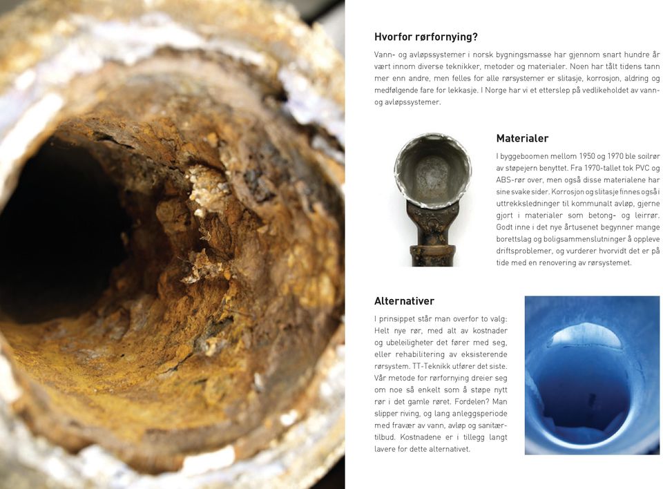 I Norge har vi et etterslep på vedlikeholdet av vannog avløpssystemer. Materialer I byggeboomen mellom 1950 og 1970 ble soilrør av støpejern benyttet.