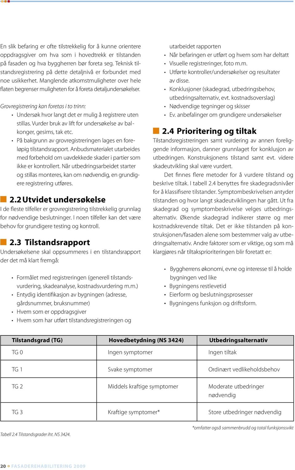 Grovregistrering kan foretas i to trinn: Undersøk hvor langt det er mulig å registrere uten stillas. Vurder bruk av lift for undersøkelse av bal - konger, gesims, tak etc.