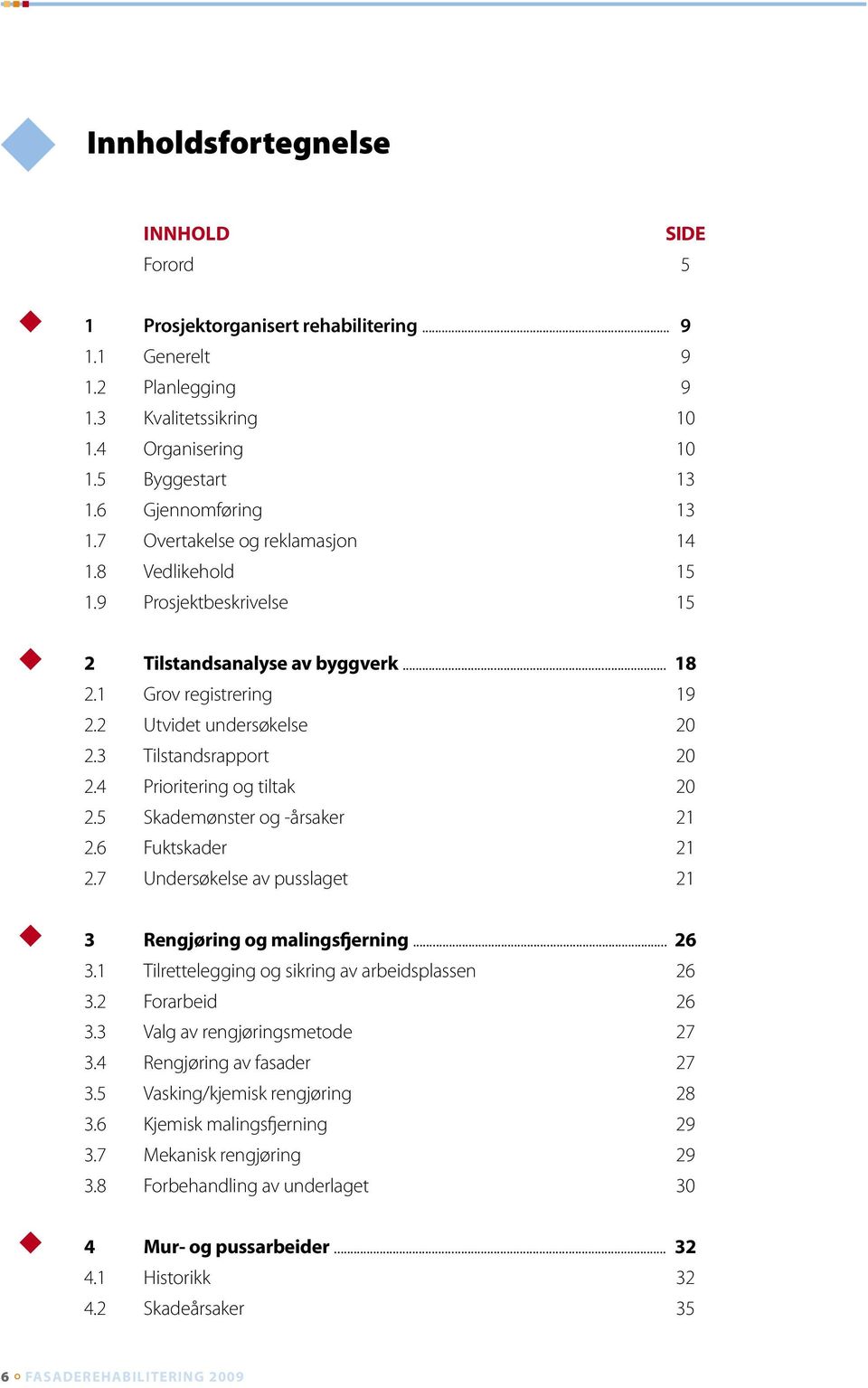 3 Tilstandsrapport 20 2.4 Prioritering og tiltak 20 2.5 Skademønster og -årsaker 21 2.6 Fuktskader 21 2.7 Undersøkelse av pusslaget 21 3 Rengjøring og malingsfjerning... 26 3.