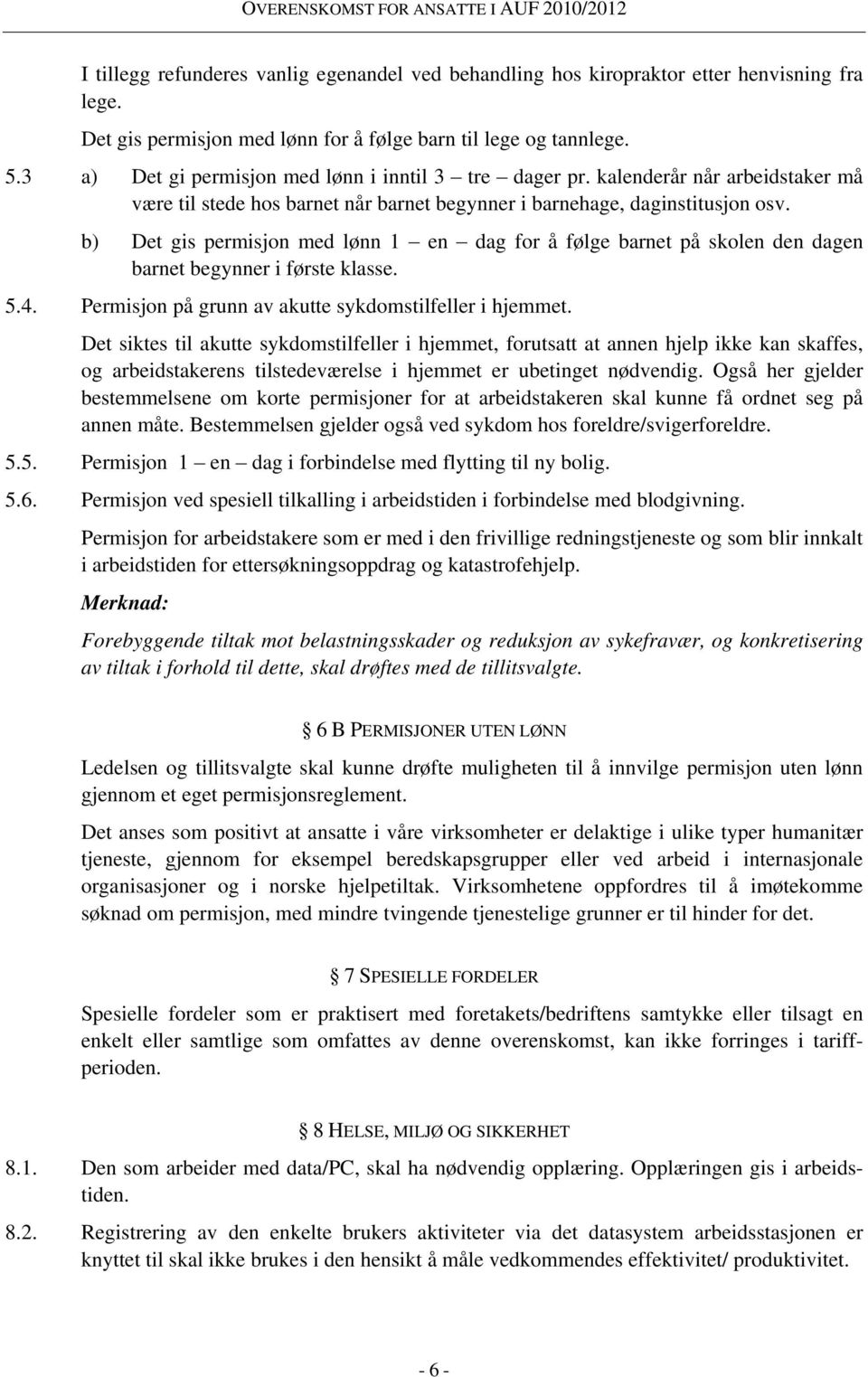 b) Det gis permisjon med lønn 1 en dag for å følge barnet på skolen den dagen barnet begynner i første klasse. 5.4. Permisjon på grunn av akutte sykdomstilfeller i hjemmet.