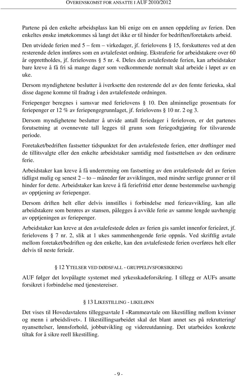 ferielovens 5 nr. 4. Deles den avtalefestede ferien, kan arbeidstaker bare kreve å få fri så mange dager som vedkommende normalt skal arbeide i løpet av en uke.