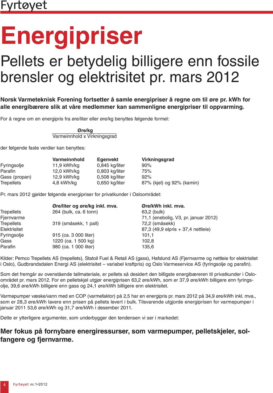 For å regne om en energipris fra øre/liter eller øre/kg benyttes følgende formel: Øre/kg Varmeinnhold x Virkningsgrad der følgende faste verdier kan benyttes: Varmeinnhold Egenvekt Virkningsgrad