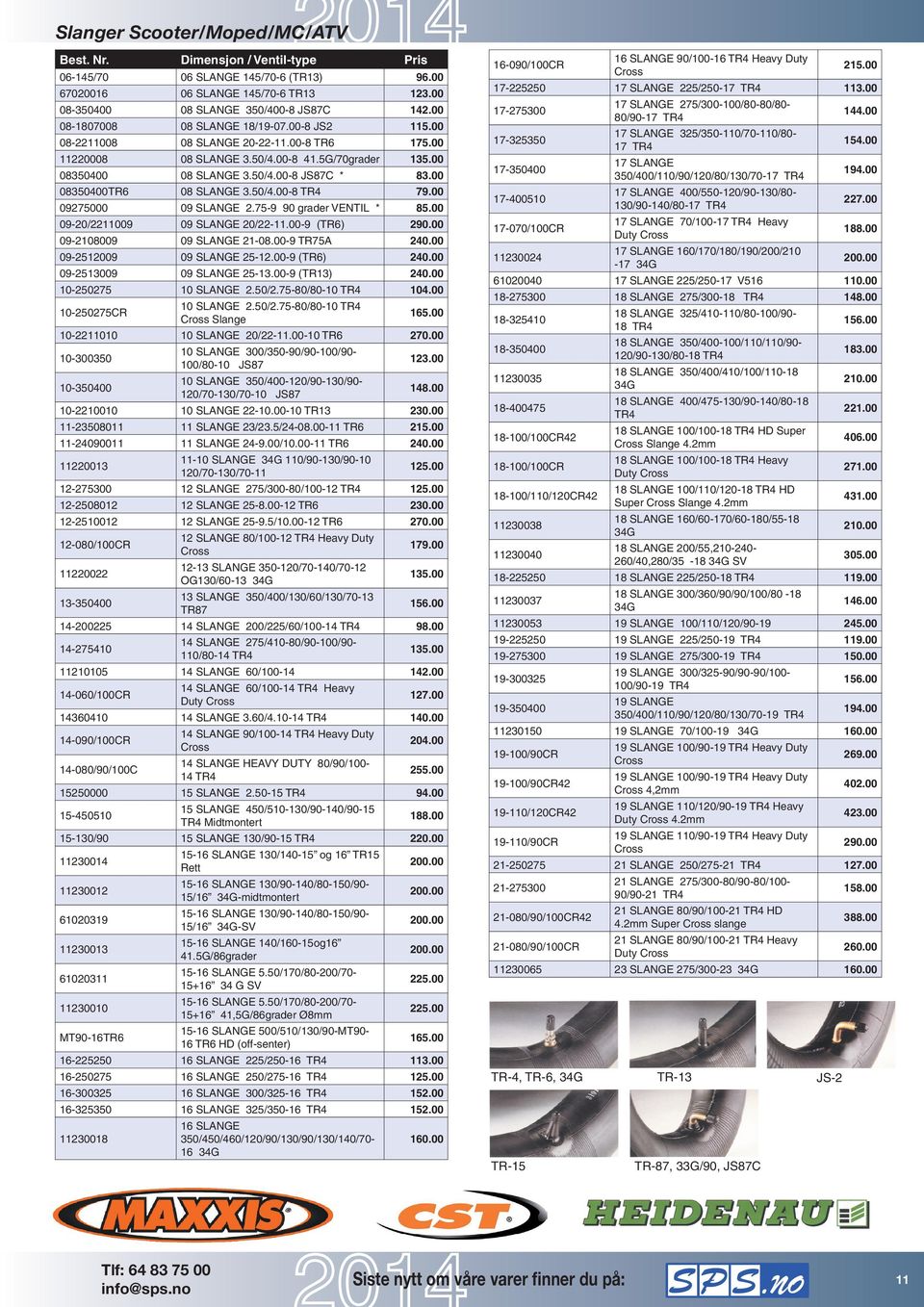 00 08350400TR6 08 SLANGE 3.50/4.00-8 TR4 79.00 09275000 09 SLANGE 2.75-9 90 grader VENTIL * 85.00 09-20/2211009 09 SLANGE 20/22-11.00-9 (TR6) 290.00 09-2108009 09 SLANGE 21-08.00-9 TR75A 240.