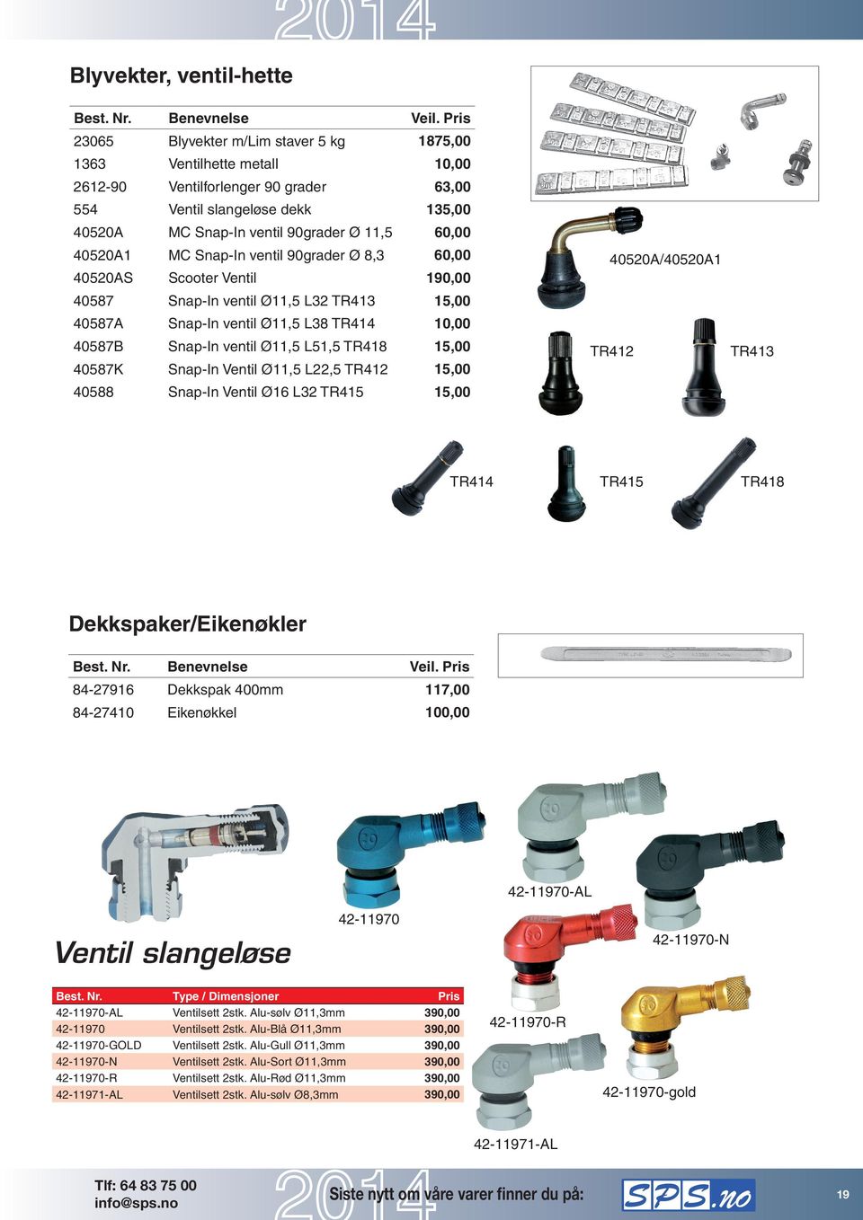 40520A1 MC Snap-In ventil 90grader Ø 8,3 60,00 40520AS Scooter Ventil 190,00 40587 Snap-In ventil Ø11,5 L32 TR413 15,00 40587A Snap-In ventil Ø11,5 L38 TR414 10,00 40587B Snap-In ventil Ø11,5 L51,5