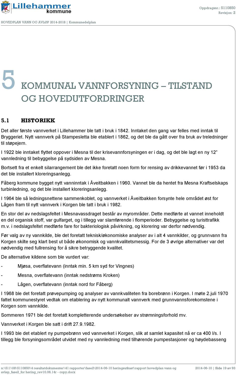 I 1922 ble inntaket flyttet oppover i Mesna til der krisevannforsyningen er i dag, og det ble lagt en ny 12 vannledning til bebyggelse på sydsiden av Mesna.