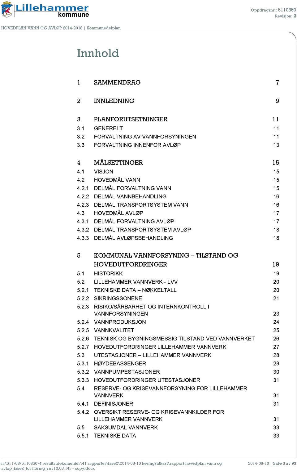 3.3 DELMÅL AVLØPSBEHANDLING 18 5 KOMMUNAL VANNFORSYNING TILSTAND OG HOVEDUTFORDRINGER 19 5.1 HISTORIKK 19 5.2 LILLEHAMMER VANNVERK - LVV 20 5.2.1 TEKNISKE DATA NØKKELTALL 20 5.2.2 SIKRINGSSONENE 21 5.