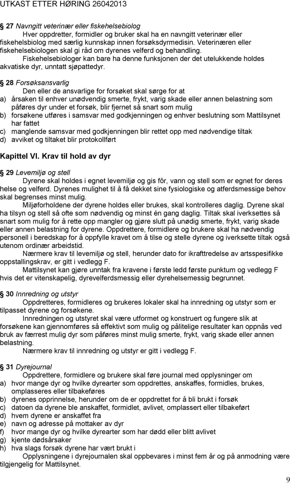 28 Forsøksansvarlig Den eller de ansvarlige for forsøket skal sørge for at a) årsaken til enhver unødvendig smerte, frykt, varig skade eller annen belastning som påføres dyr under et forsøk, blir